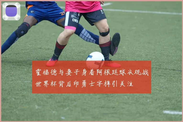 霍福德与妻子身着阿根廷球衣观战世界杯背后印勇士字样引关注